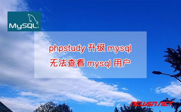 苏南大叔：phpstudy升级mysql的后遗症2，如何解决无法查看用户的问题 - mysql-users