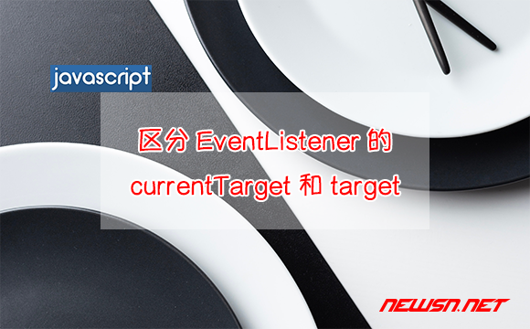 苏南大叔：JavaScript，如何区分EventListener内的currentTarget和target？ - 区分event的target