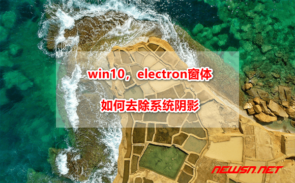 苏南大叔：win10 系统，electron 窗体如何去除系统阴影 - electron-shadow