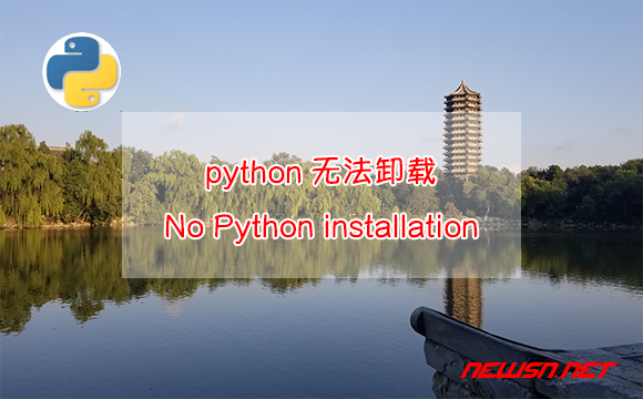 苏南大叔：python无法卸载怎么办？No Python installation was detected - no-python-installation