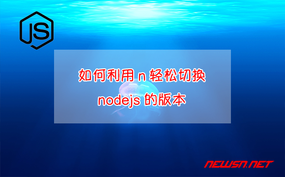 苏南大叔：如何利用n轻松切换nodejs的版本 - node-n