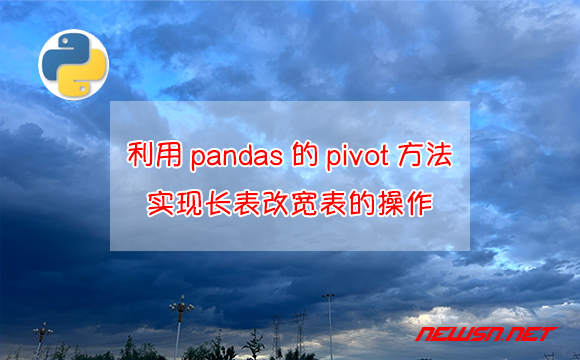 苏南大叔：如何利用pandas的pivot()方法，实现长表改宽表的操作？ - pandas-pivot