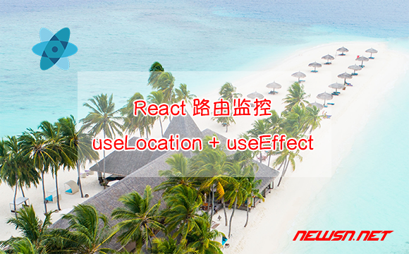 苏南大叔：React路由，使用useLocation()和useEffect()实现路由监控 - react路由监控