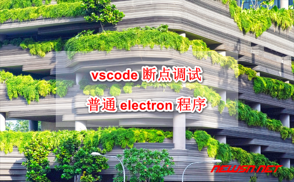 苏南大叔：vscode 如何断点调试普通 electron 程序？launch.json 基本配置 - vscode-electron
