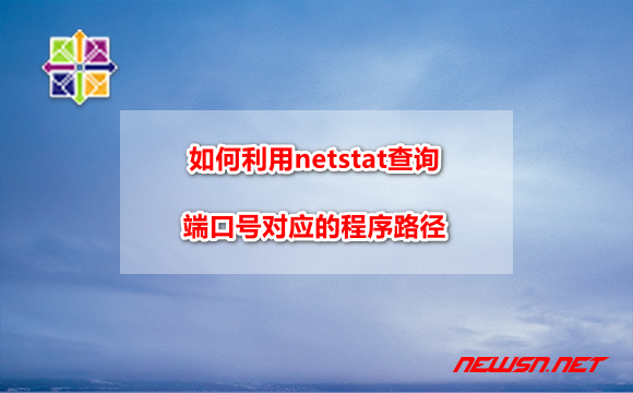 苏南大叔：centos系统，如何利用netstat查询端口号对应的程序路径？ - centos-netstat-port