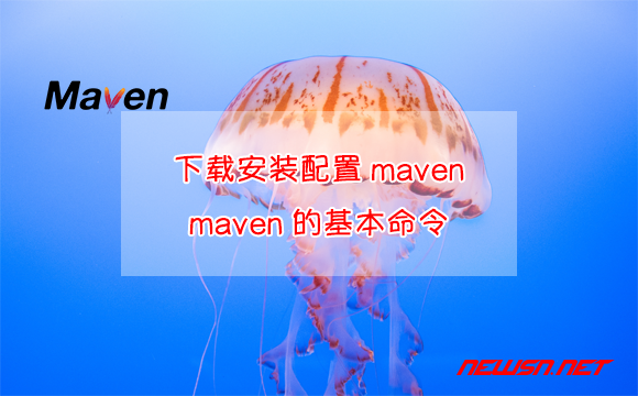 苏南大叔：如何下载安装配置maven？maven的基本命令有哪些？ - maven-install