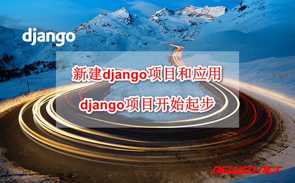 苏南大叔：如何新建一个django项目和应用？django项目开始起步 - django-start