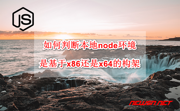 苏南大叔：如何判断本地node环境，是基于x86还是x64的构架？ - node-x86-x64