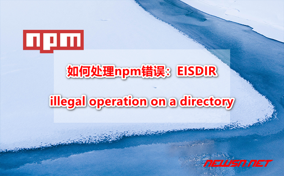 苏南大叔：如何处理npm错误：EISDIR: illegal operation on a directory - npm-issue-hero
