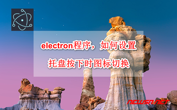 苏南大叔：electron程序，如何设置托盘按下样式？托盘图标切换方案 - electron-tray-switch