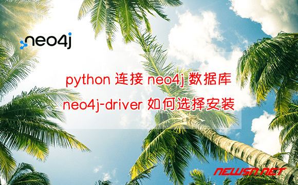 苏南大叔：python如何链接neo4j数据库？neo4j-driver如何选择安装？ - python-neo4j-driver