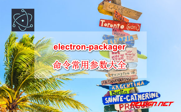 苏南大叔：electron-packager 命令常用参数大全（含换图标方案） - electron-packager-params