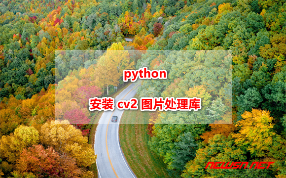 苏南大叔：python 如何安装 cv2 图片处理库 - python-cv2