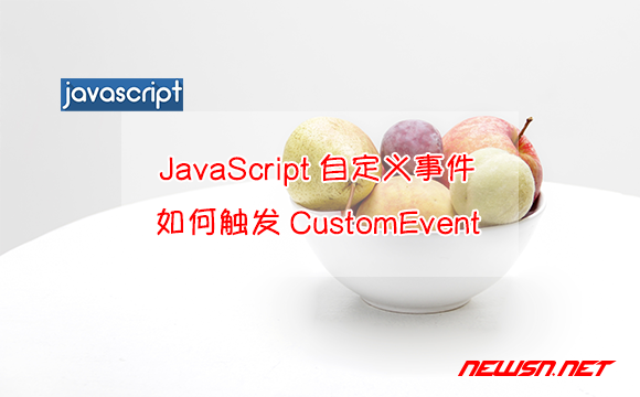 苏南大叔：如何理解JavaScript的自定义事件？如何触发CustomEvent？ - customevent自定义事件