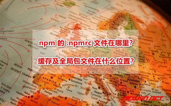 苏南大叔：npm 的 .npmrc 文件在哪里？缓存及全局包文件在什么位置？ - npmrc-where