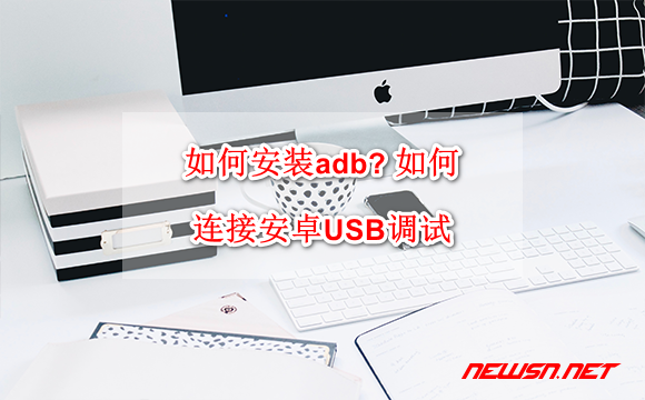 苏南大叔：如何安装Android调试桥adb? 如何连接安卓USB调试？ - adb-devices