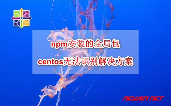 苏南大叔：npm安装的全局包，centos无法识别命令的解决方案 - centos-npm-issue