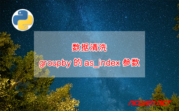 苏南大叔：数据清洗，如何理解groupby的as_index参数？ - groupby-as_index参数