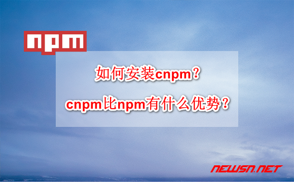 苏南大叔：如何安装cnpm？cnpm比npm有什么优势？ - npm-hero