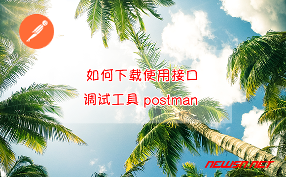 苏南大叔：如何下载使用接口调试工具 postman ？ - postman-api-download