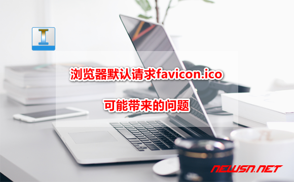 苏南大叔：浏览器默认请求的favicon.ico文件，可能带来的问题 - favicon-ico-issue