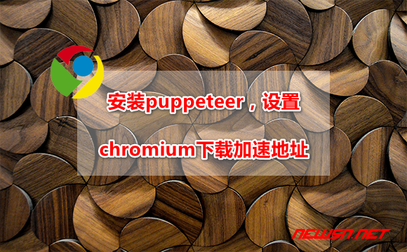 苏南大叔：npm安装puppeteer时，如何设置chromium下载加速地址？ - puppeteer-download-hero