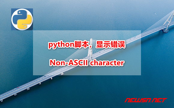 苏南大叔：python脚本，显示错误SyntaxError: Non-ASCII character - python-no-ascii